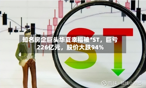 知名房企巨头华夏幸福被*ST，巨亏226亿元，股价大跌94%-第2张图片