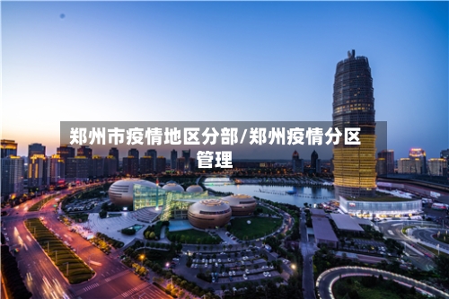 郑州市疫情地区分部/郑州疫情分区管理-第1张图片