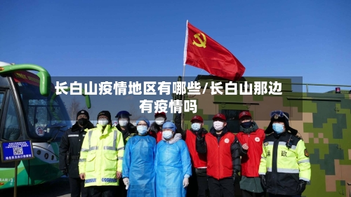 长白山疫情地区有哪些/长白山那边有疫情吗-第3张图片