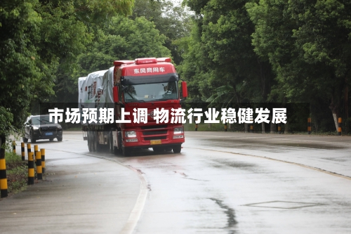 市场预期上调 物流行业稳健发展-第2张图片