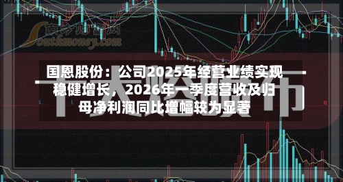 国恩股份：公司2025年经营业绩实现稳健增长，2026年一季度营收及归母净利润同比增幅较为显著-第1张图片