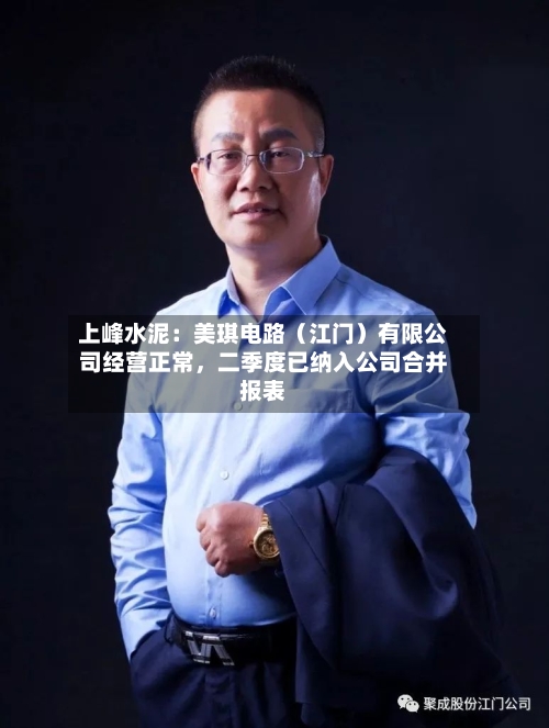 上峰水泥：美琪电路（江门）有限公司经营正常	，二季度已纳入公司合并报表-第1张图片
