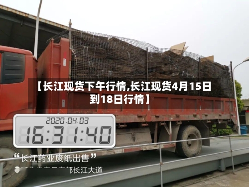【长江现货下午行情,长江现货4月15日到18日行情】-第2张图片