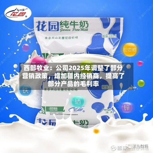 西部牧业：公司2025年调整了部分营销政策	，增加疆内经销商，提高了部分产品的毛利率-第1张图片