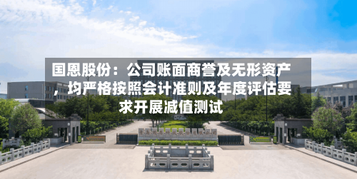 国恩股份：公司账面商誉及无形资产，均严格按照会计准则及年度评估要求开展减值测试-第2张图片