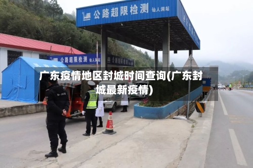 广东疫情地区封城时间查询(广东封城最新疫情)-第3张图片