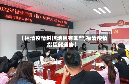 【福清疫情封控地区有哪些,福清疫情指挥部通告】-第1张图片