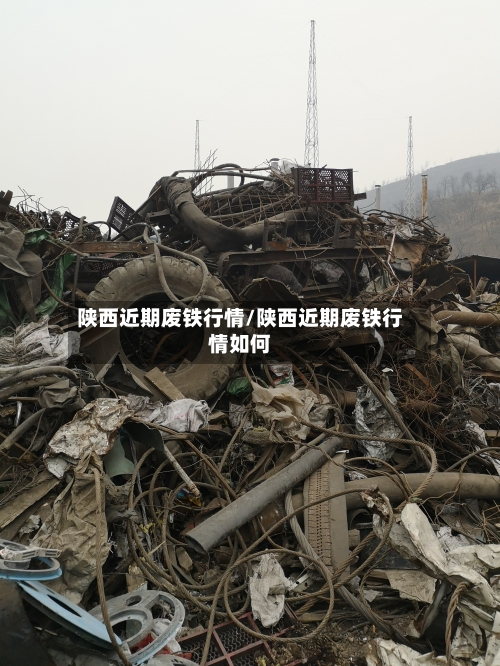 陕西近期废铁行情/陕西近期废铁行情如何-第1张图片