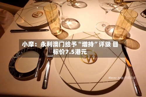 小摩：永利澳门给予“增持”评级 目标价7.5港元-第1张图片