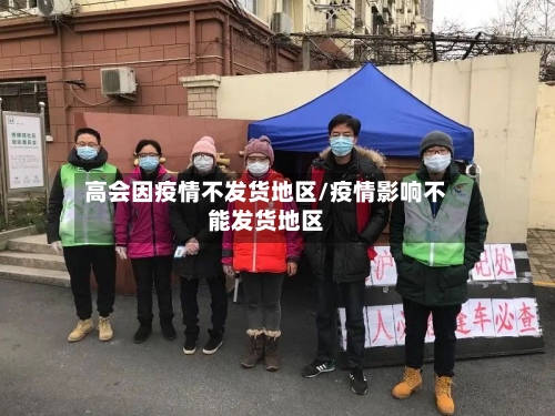 高会因疫情不发货地区/疫情影响不能发货地区-第1张图片