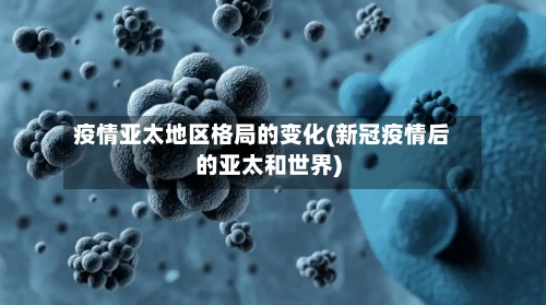 疫情亚太地区格局的变化(新冠疫情后的亚太和世界)-第1张图片