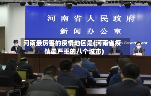 河南最厉害的疫情地区是(河南省疫情最严重的八个城市)-第1张图片