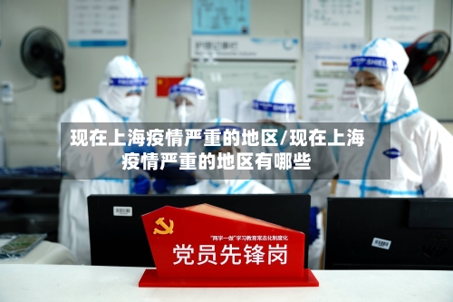 现在上海疫情严重的地区/现在上海疫情严重的地区有哪些-第2张图片