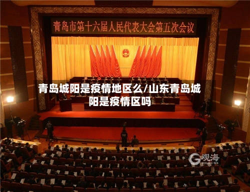 青岛城阳是疫情地区么/山东青岛城阳是疫情区吗-第1张图片