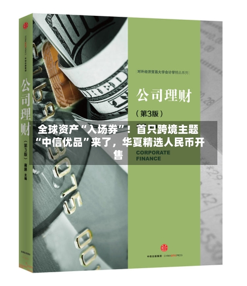 全球资产“入场券”！首只跨境主题“中信优品”来了	，华夏精选人民币开售-第1张图片