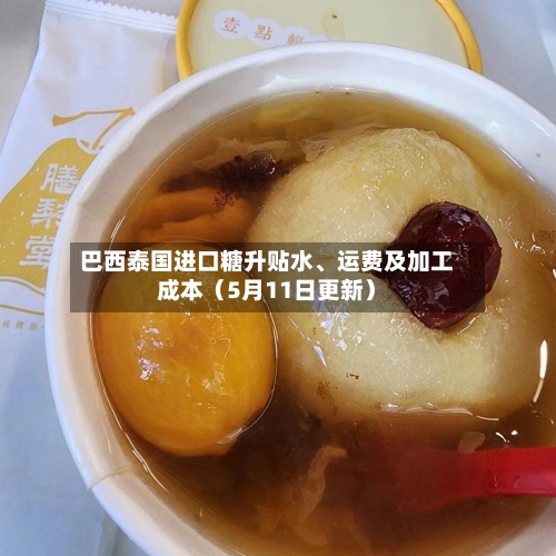 巴西泰国进口糖升贴水、运费及加工成本（5月11日更新）-第1张图片