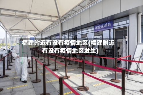 福建附近有没有疫情地区(福建附近有没有疫情地区发生)-第2张图片