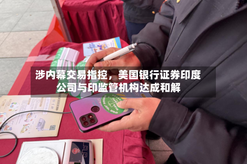 涉内幕交易指控，美国银行证券印度公司与印监管机构达成和解-第1张图片