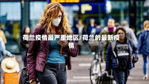 荷兰疫情最严重地区/荷兰的最新疫情-第3张图片