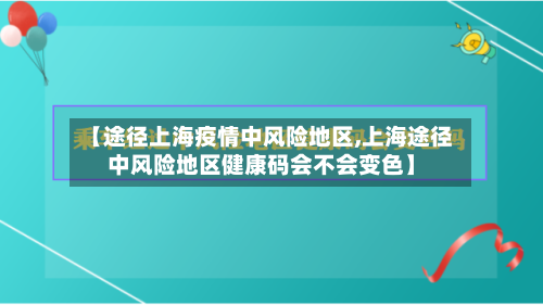【途径上海疫情中风险地区,上海途径中风险地区健康码会不会变色】-第2张图片