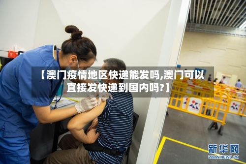 【澳门疫情地区快递能发吗,澳门可以直接发快递到国内吗?】-第3张图片