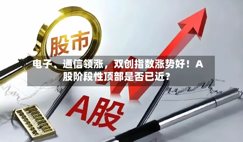 电子	、通信领涨，双创指数涨势好！A股阶段性顶部是否已近？-第1张图片