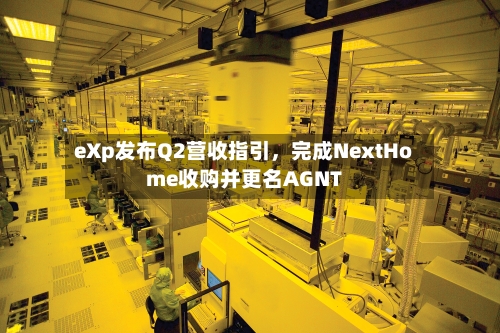 eXp发布Q2营收指引	，完成NextHome收购并更名AGNT-第1张图片