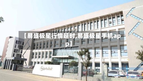 【易盛极星行情延时,易盛极星手机app】-第2张图片