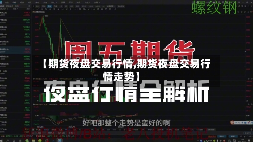 【期货夜盘交易行情,期货夜盘交易行情走势】-第2张图片
