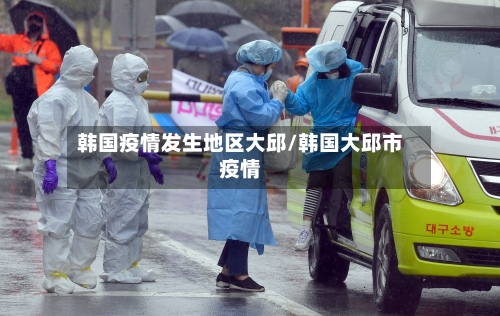 韩国疫情发生地区大邱/韩国大邱市疫情-第1张图片