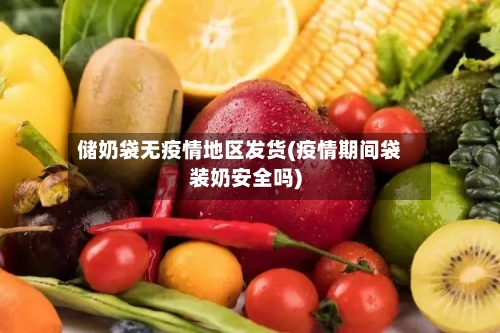 储奶袋无疫情地区发货(疫情期间袋装奶安全吗)-第2张图片