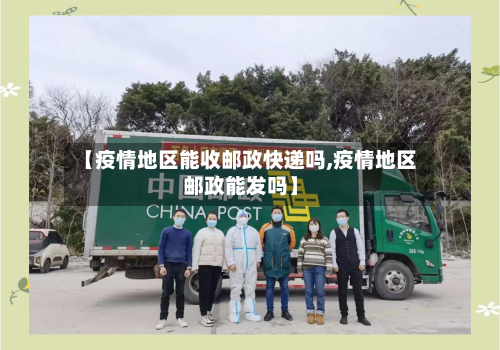 【疫情地区能收邮政快递吗,疫情地区邮政能发吗】-第3张图片
