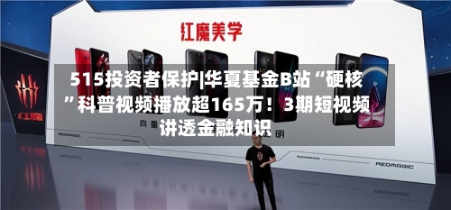 515投资者保护|华夏基金B站“硬核”科普视频播放超165万！3期短视频讲透金融知识-第1张图片