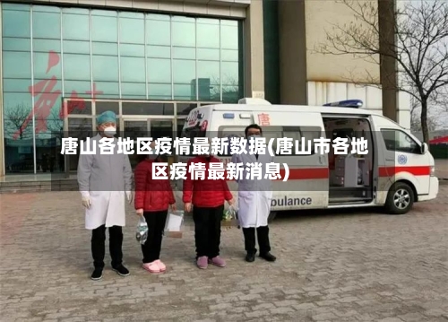 唐山各地区疫情最新数据(唐山市各地区疫情最新消息)-第1张图片