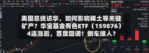 美国总统访华，如何影响稀土等关键矿产？华宝基金有色ETF（159876）4连涨后，首度回调！倒车接人？-第1张图片
