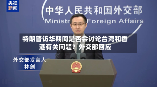 特朗普访华期间是否会讨论台湾和香港有关问题？外交部回应-第2张图片