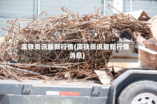 废铁资讯最新行情(废铁资讯最新行情消息)-第3张图片
