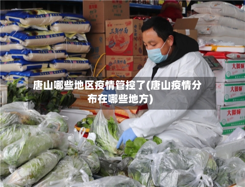 唐山哪些地区疫情管控了(唐山疫情分布在哪些地方)-第1张图片