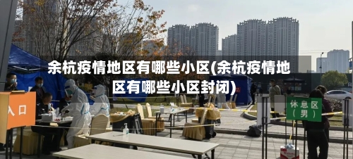 余杭疫情地区有哪些小区(余杭疫情地区有哪些小区封闭)-第2张图片