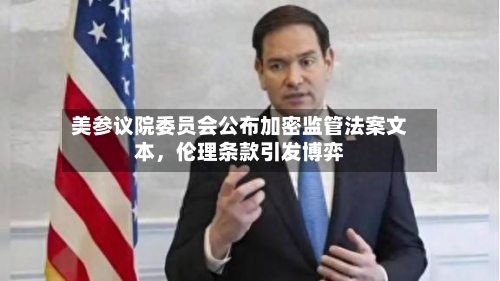 美参议院委员会公布加密监管法案文本	，伦理条款引发博弈-第2张图片