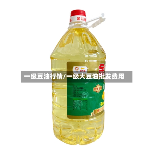 一级豆油行情/一级大豆油批发费用-第1张图片