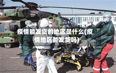 疫情能发货的地区是什么(疫情地区能发货吗)-第2张图片
