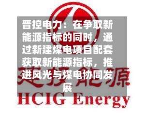 晋控电力：在争取新能源指标的同时	，通过新建煤电项目配套获取新能源指标，推进风光与煤电协同发展-第1张图片