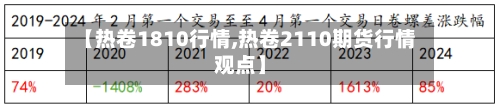 【热卷1810行情,热卷2110期货行情观点】-第2张图片