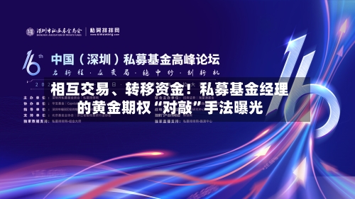 相互交易、转移资金！私募基金经理的黄金期权“对敲”手法曝光-第1张图片