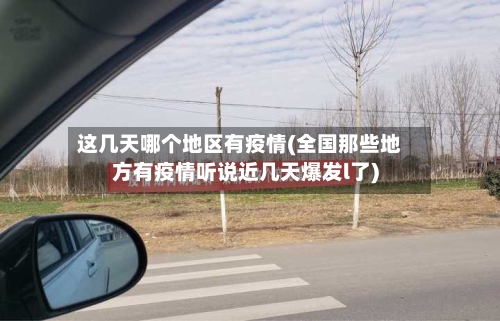 这几天哪个地区有疫情(全国那些地方有疫情听说近几天爆发l了)-第1张图片