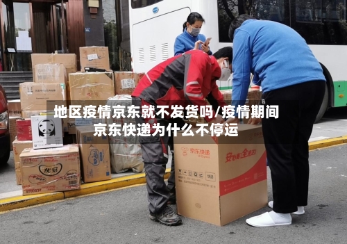 地区疫情京东就不发货吗/疫情期间京东快递为什么不停运-第2张图片