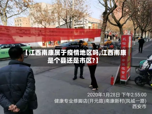 【江西南康属于疫情地区吗,江西南康是个县还是市区?】-第3张图片