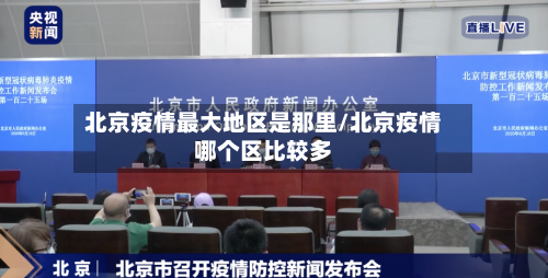 北京疫情最大地区是那里/北京疫情哪个区比较多-第1张图片