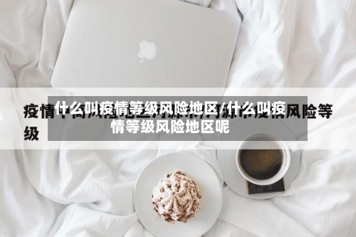 什么叫疫情等级风险地区/什么叫疫情等级风险地区呢-第2张图片